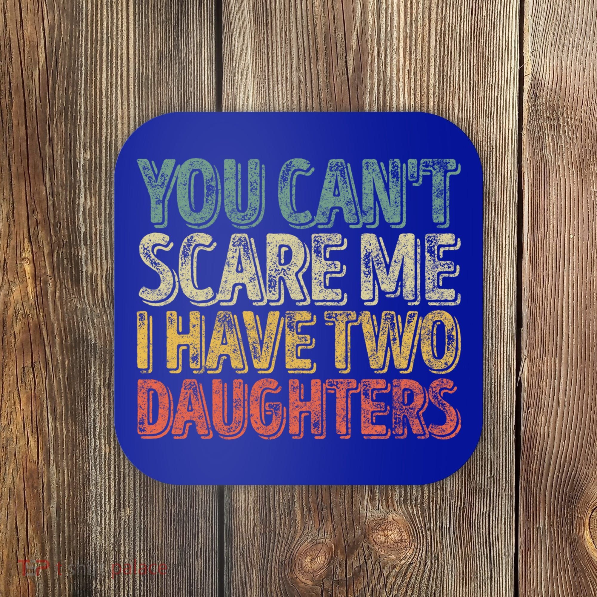 Funny FatherS Day You CanT Scare Me I Have Two Daughters Funny Gift Coaster