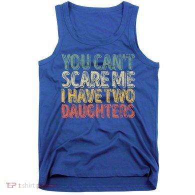 Funny FatherS Day You CanT Scare Me I Have Two Daughters Funny Gift Tank Top