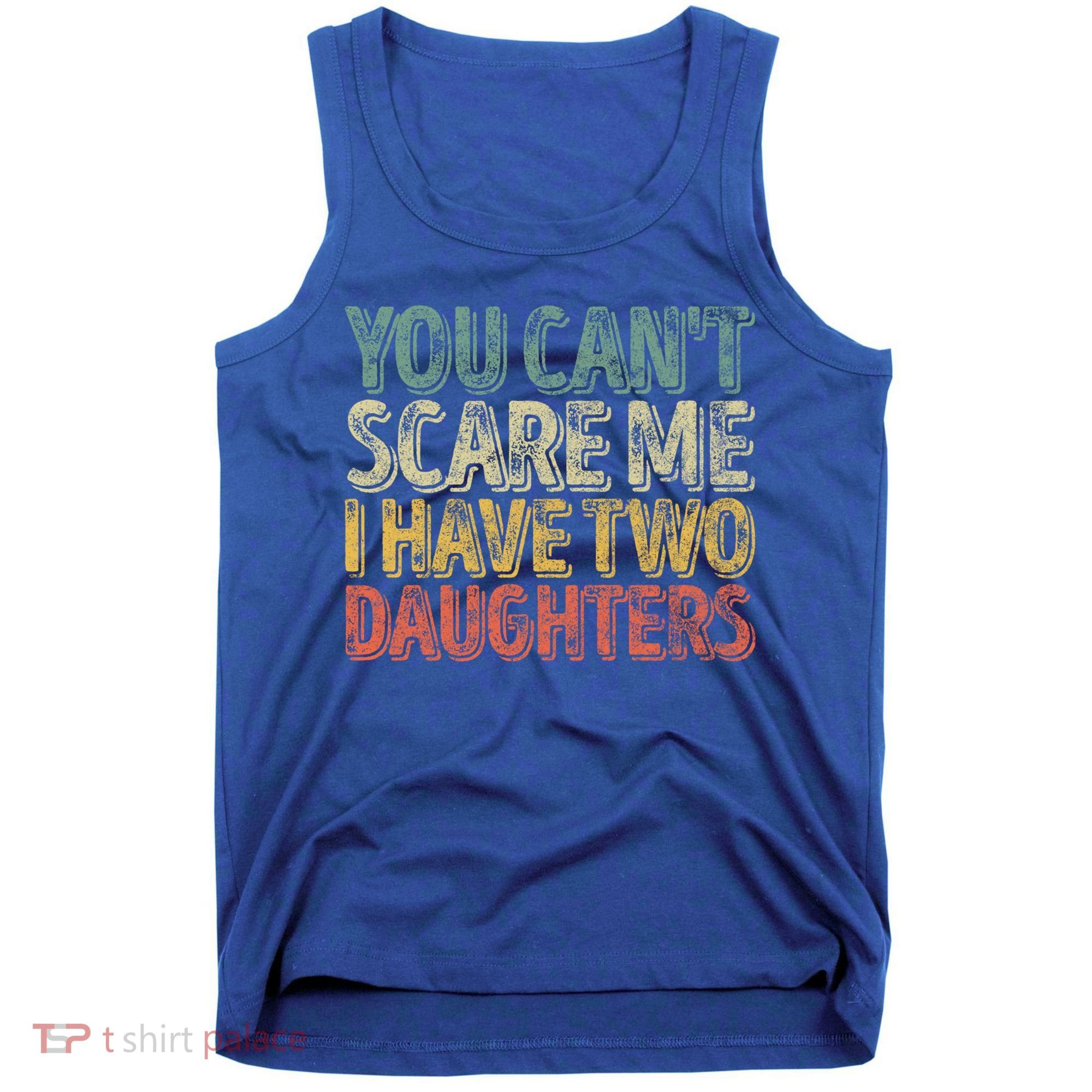 Funny FatherS Day You CanT Scare Me I Have Two Daughters Funny Gift Tank Top