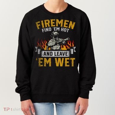 Fireman Find Em Hot And Leave Em Wet Women's Sweatshirt