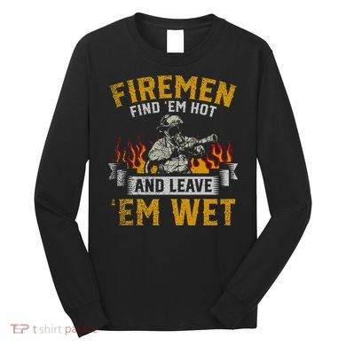 Fireman Find Em Hot And Leave Em Wet Long Sleeve Shirt