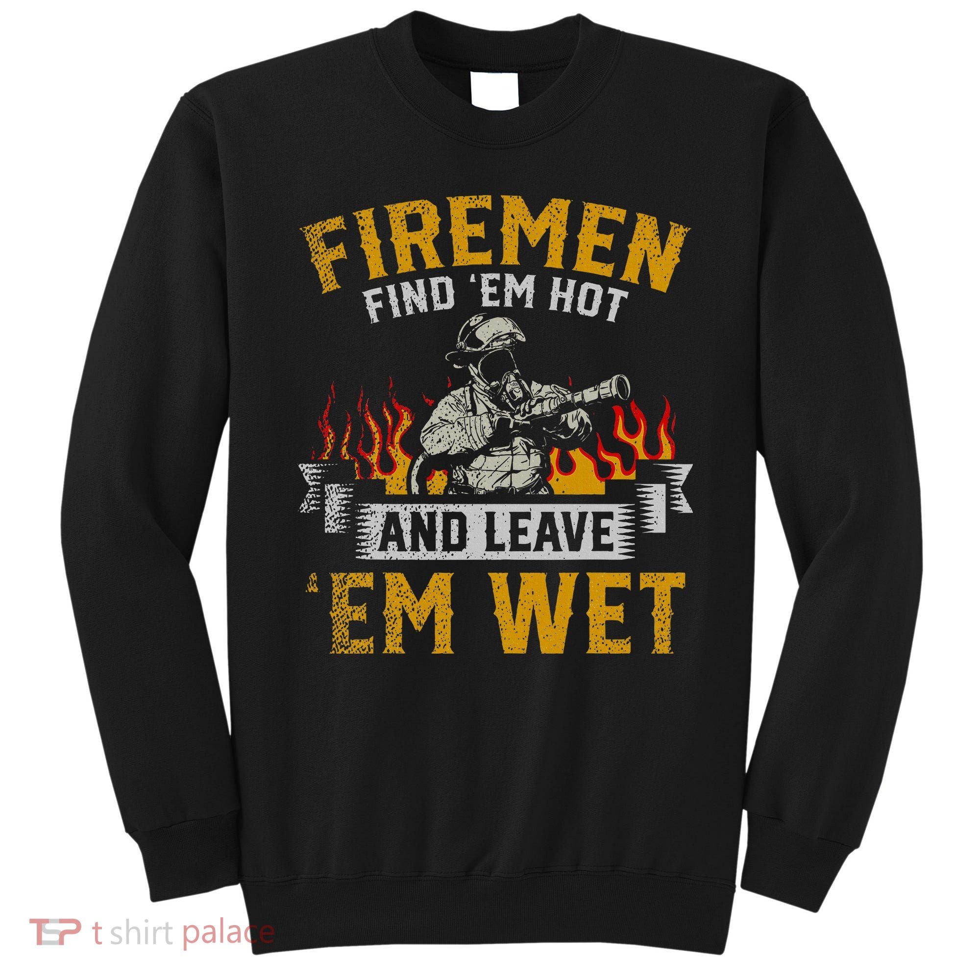Fireman Find Em Hot And Leave Em Wet Sweatshirt