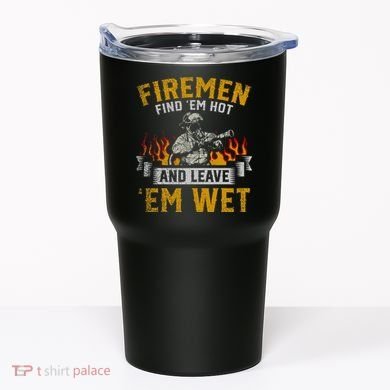 Fireman Find Em Hot And Leave Em Wet Tumbler