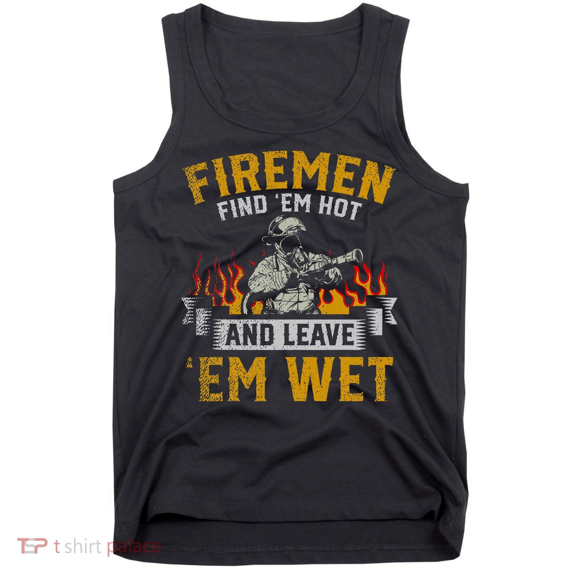 Fireman Find Em Hot And Leave Em Wet Tank Top