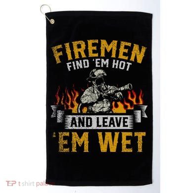 Fireman Find Em Hot And Leave Em Wet Golf Towel