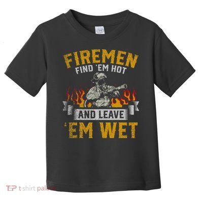 Fireman Find Em Hot And Leave Em Wet Toddler T-Shirt