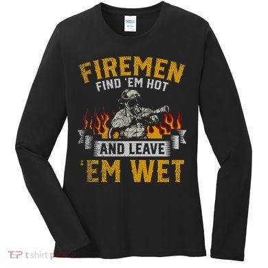 Fireman Find Em Hot And Leave Em Wet Women's Long Sleeve Shirt