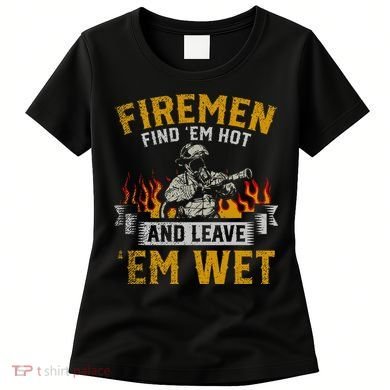 Fireman Find Em Hot And Leave Em Wet Women's T-Shirt