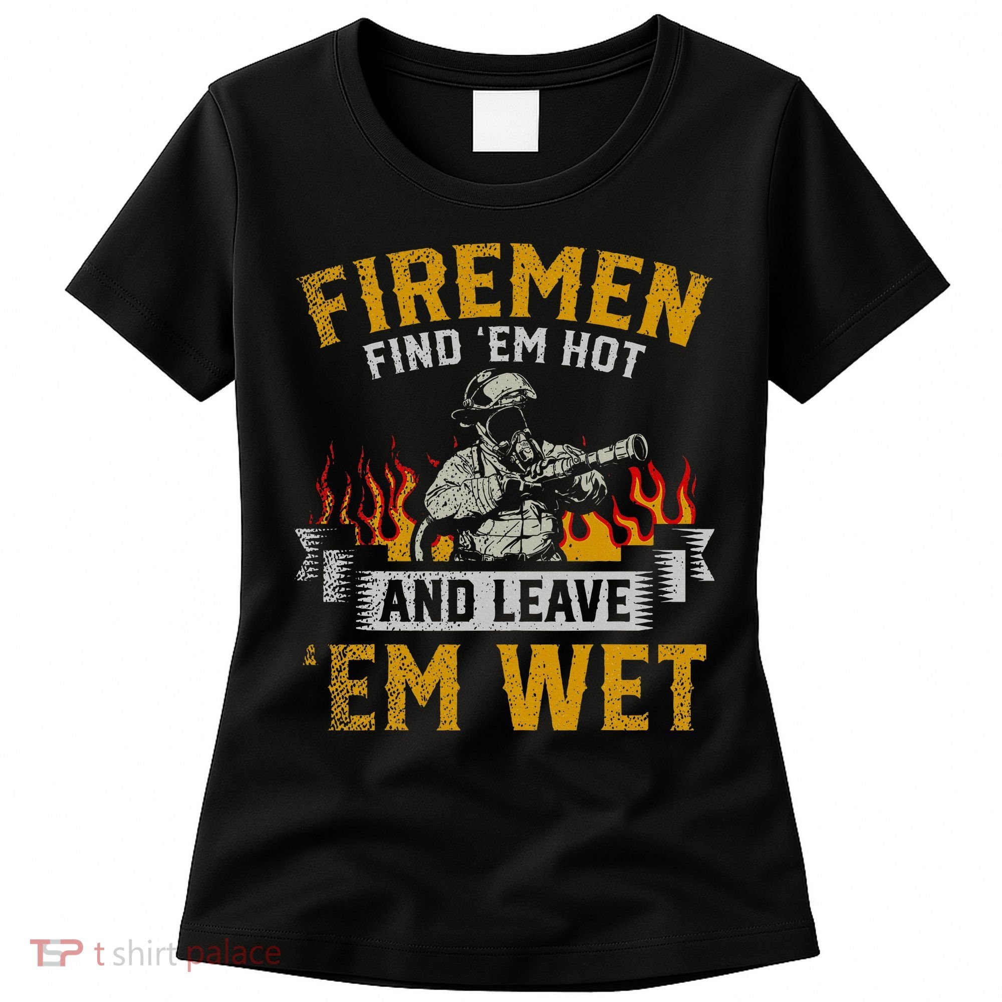 Fireman Find Em Hot And Leave Em Wet Women's T-Shirt