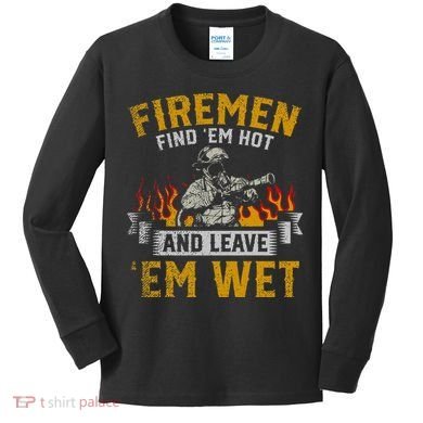Fireman Find Em Hot And Leave Em Wet Kids Long Sleeve Shirt