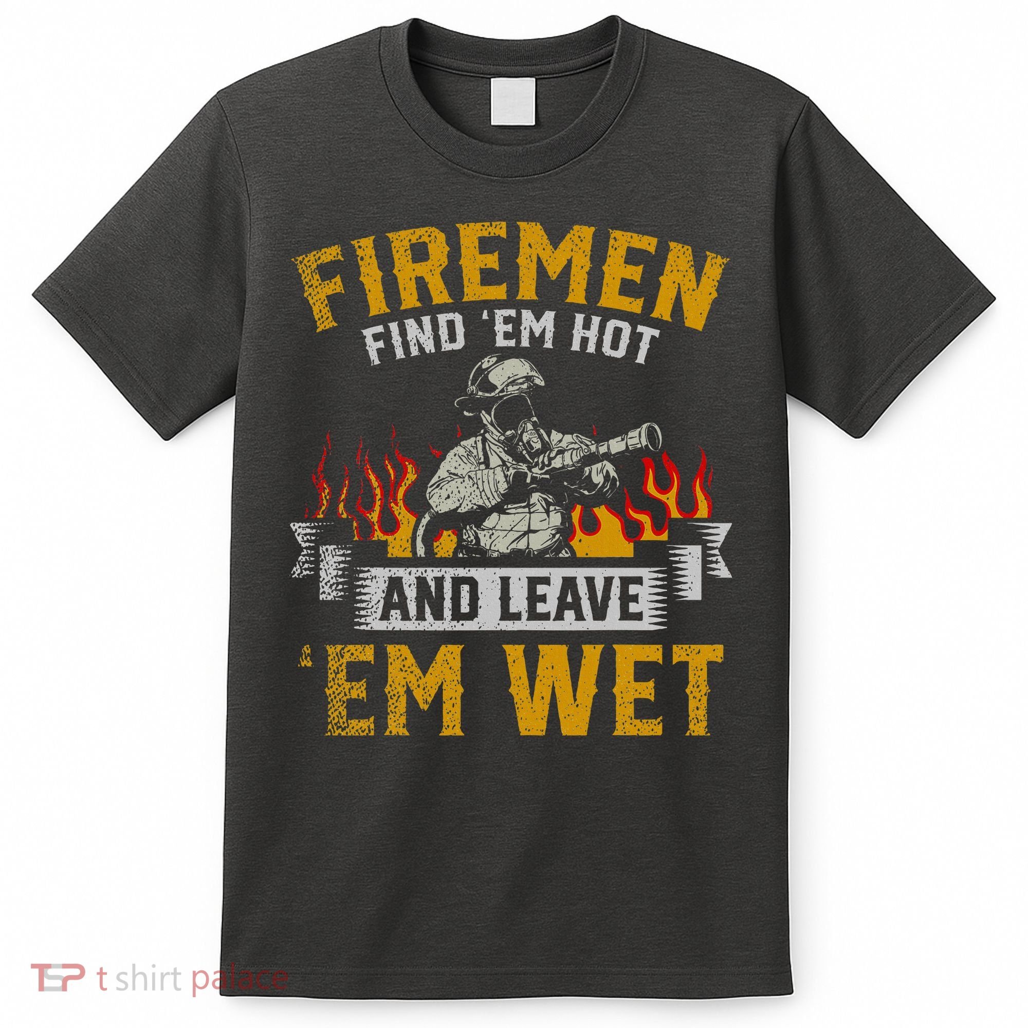 Fireman Find Em Hot And Leave Em Wet T-Shirt