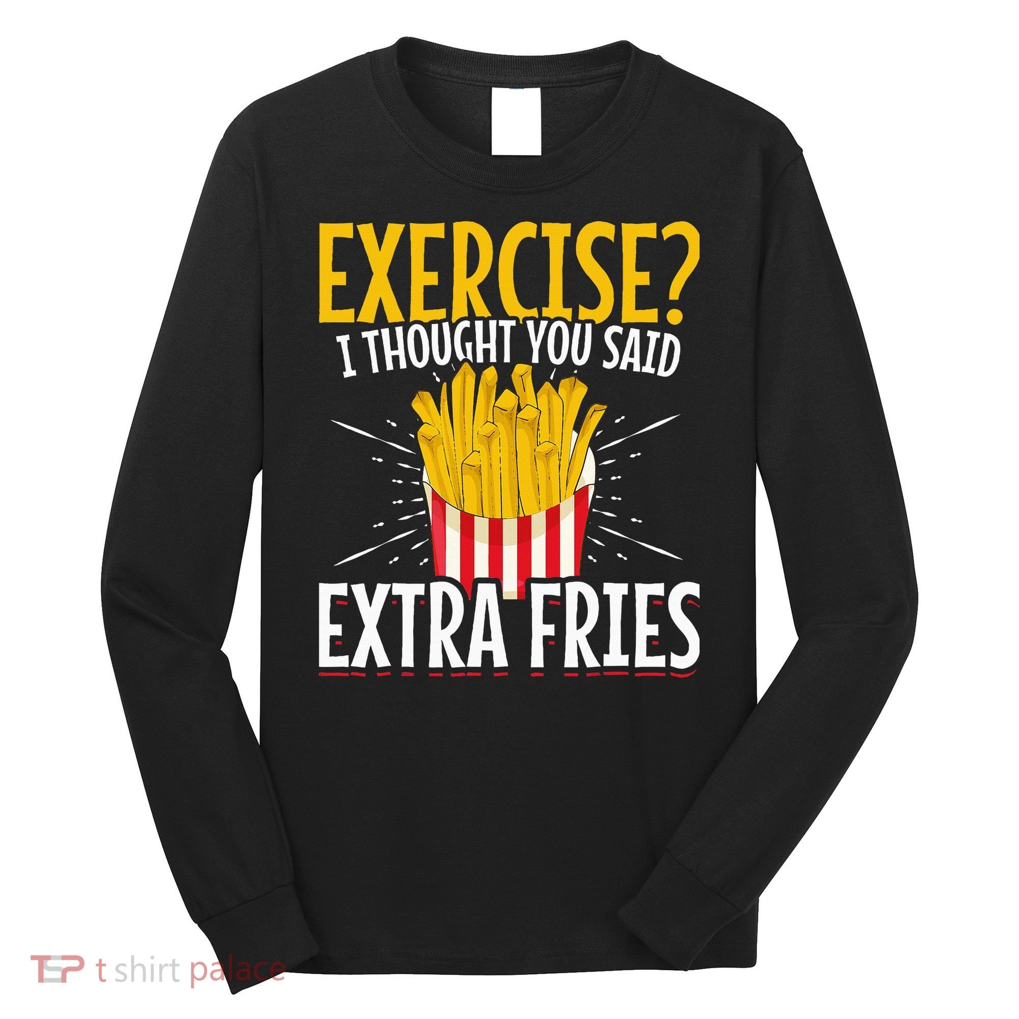 Fast Food Exercise I Thought You Said Extra Fries Long Sleeve Shirt