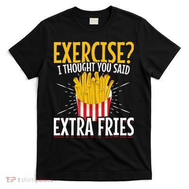 Fast Food Exercise I Thought You Said Extra Fries T-Shirt