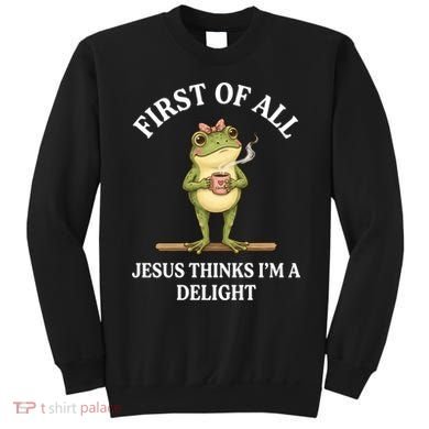 Funny Frog First Of All Jesus Thinks I'm A Delight Sweatshirt