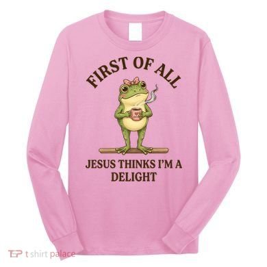 Funny Frog First Of All Jesus Thinks I'm A Delight Long Sleeve Shirt