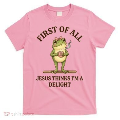 Funny Frog First Of All Jesus Thinks I'm A Delight T-Shirt