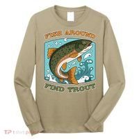 Funny Fishing Fish Around Find Trout Cast Your Line And Long Sleeve Shirt thumb 0
