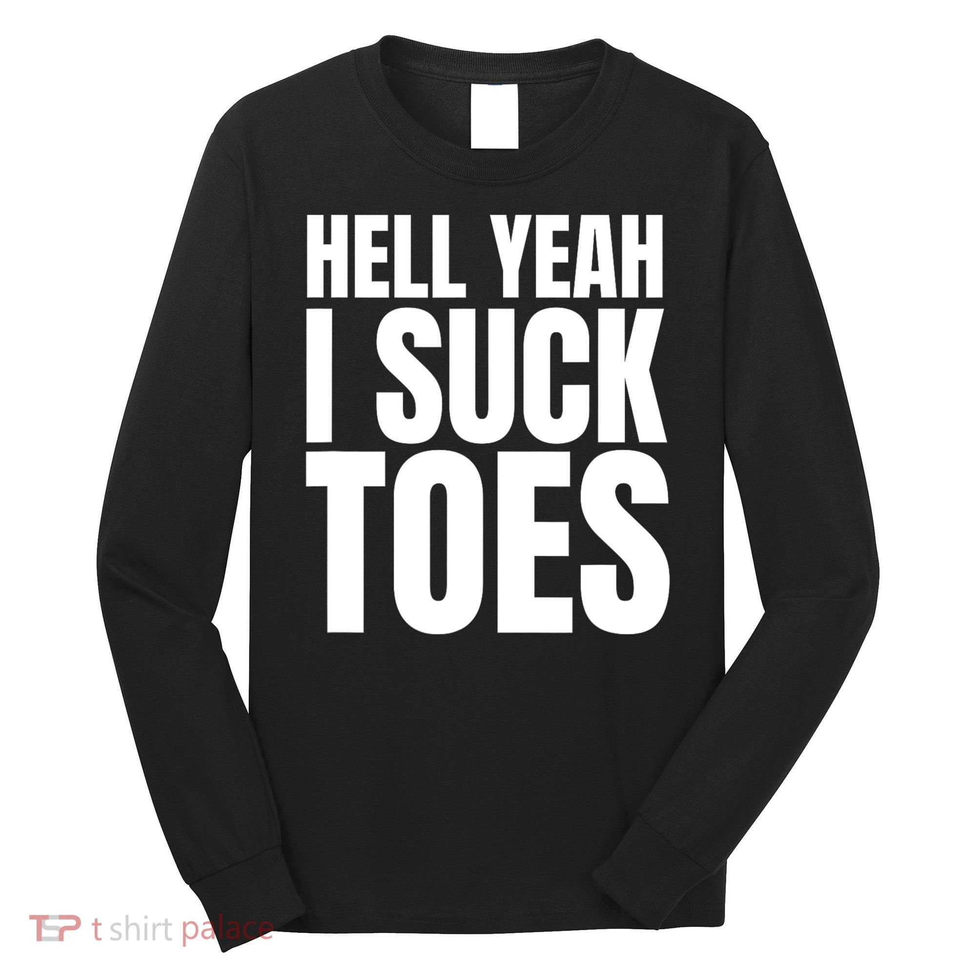 Funny Foot Fetish Sucking Toes Joke Hell Yeah I Suck Toes Long Sleeve Shirt
