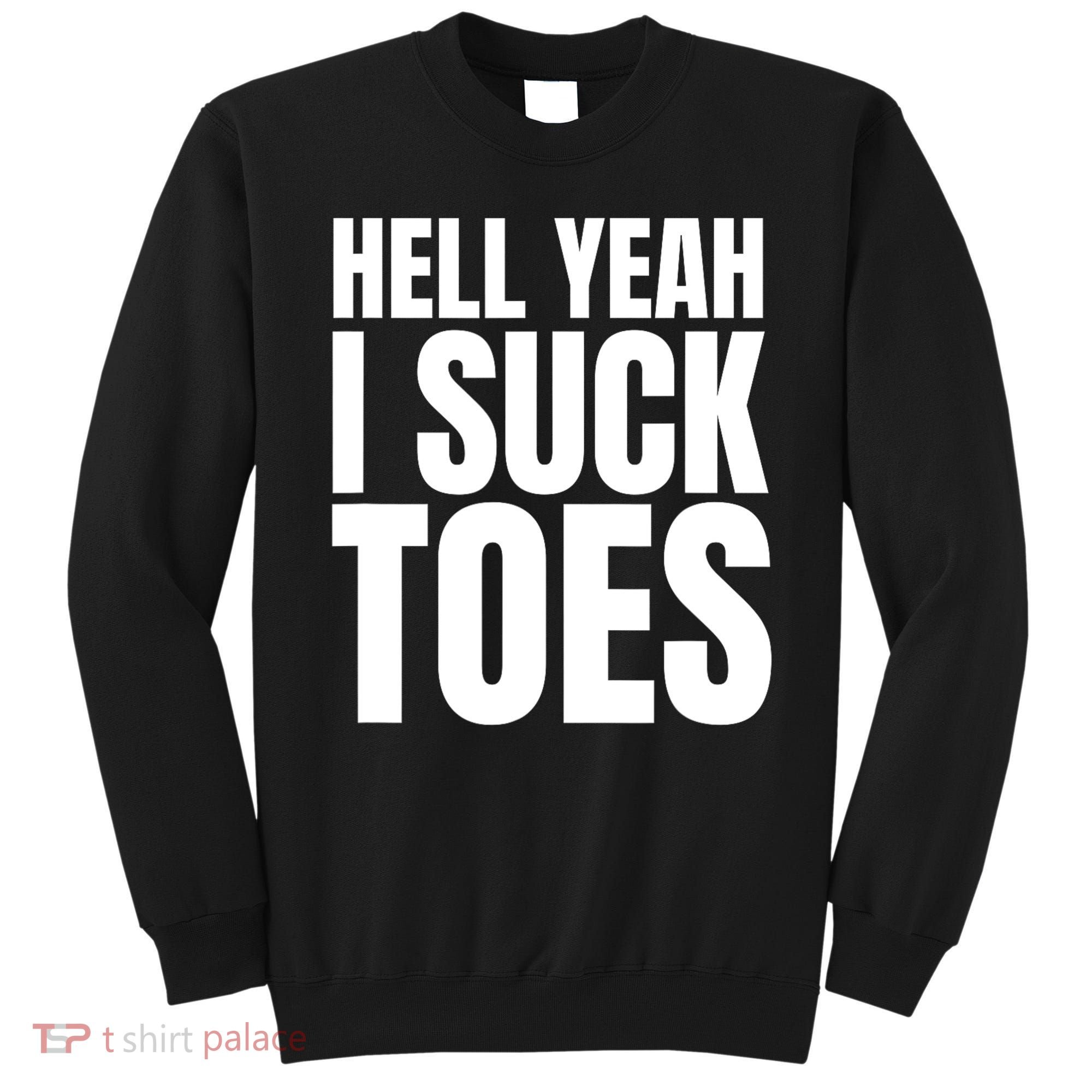 Funny Foot Fetish Sucking Toes Joke Hell Yeah I Suck Toes Sweatshirt