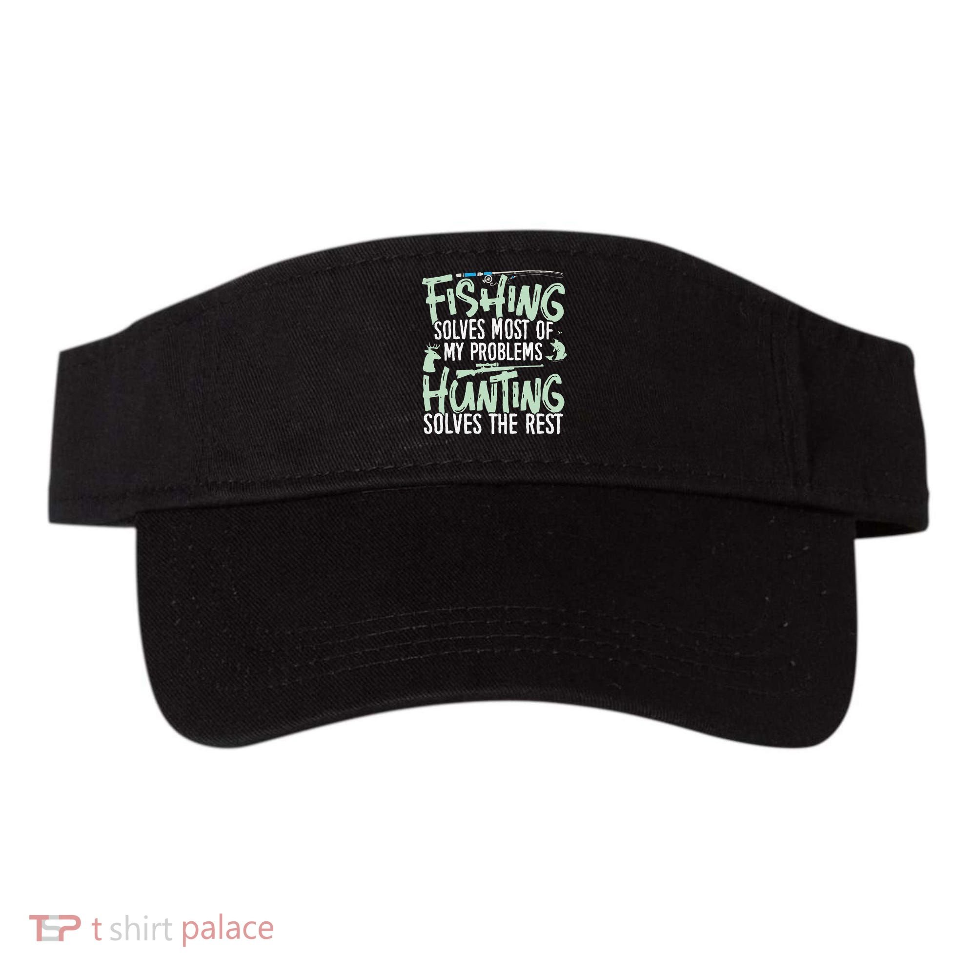 Funny Fishing & Hunting S Fishing Solves My Problems Visor
