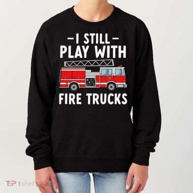 Funny Firefighter I Still Play With Fire Trucks Gift Women's Sweatshirt
