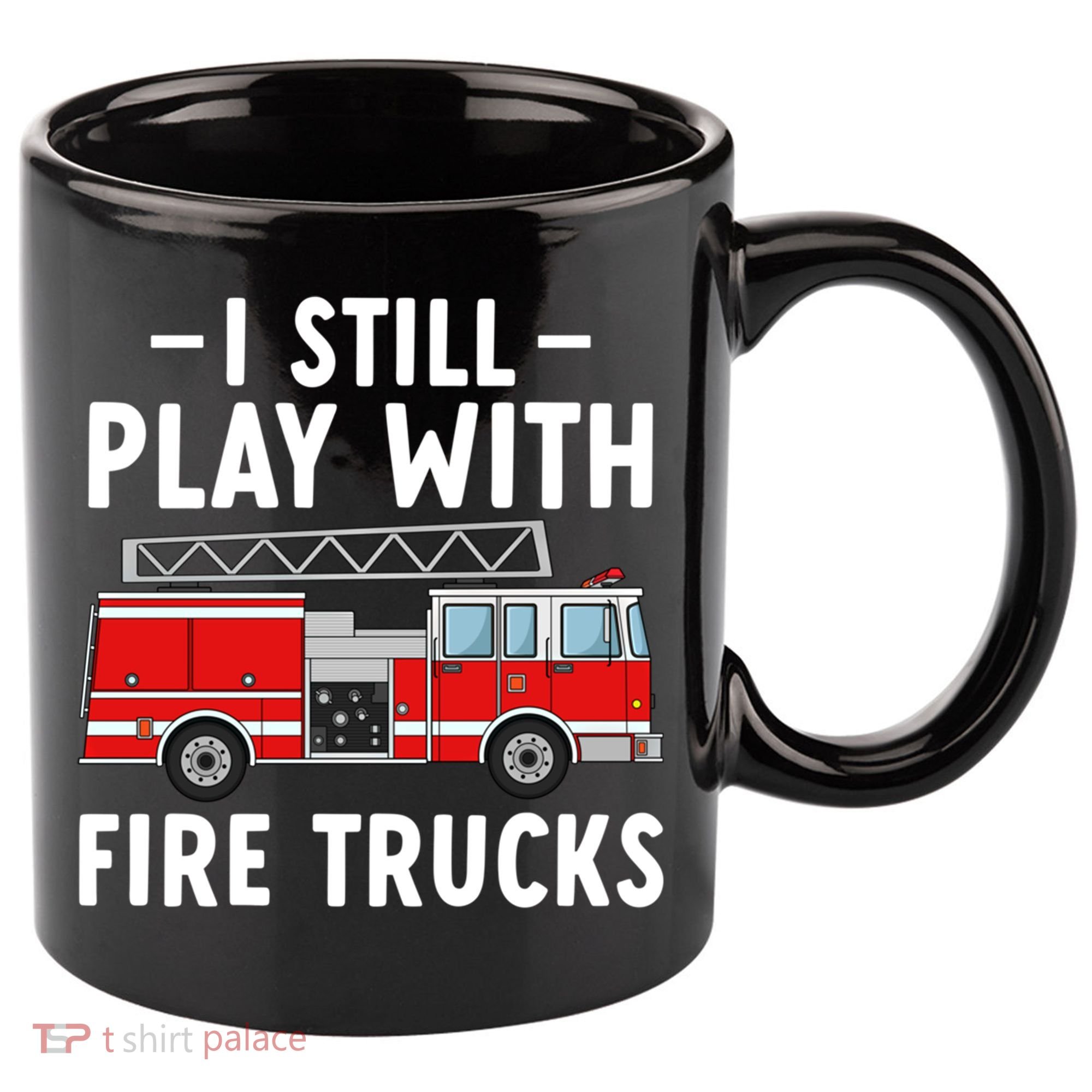Funny Firefighter I Still Play With Fire Trucks Gift 11oz C Handle Ceramic Mug