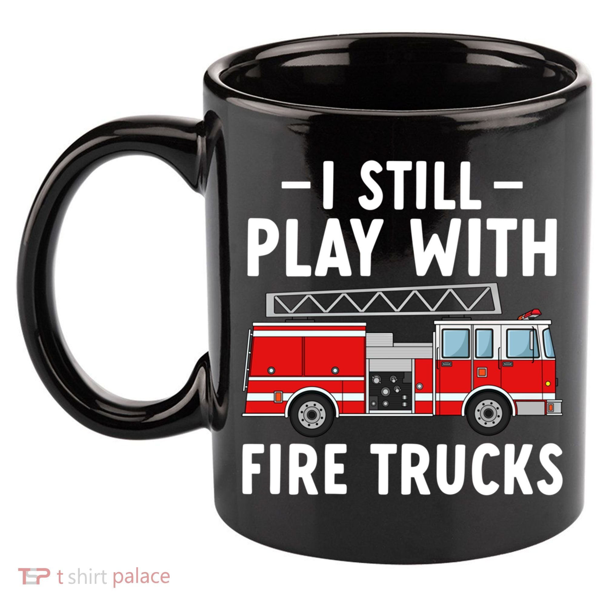 Funny Firefighter I Still Play With Fire Trucks Gift 11oz C Handle Ceramic Mug