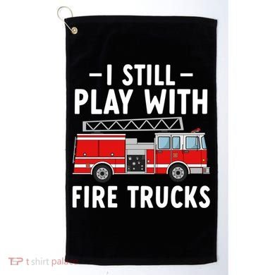 Funny Firefighter I Still Play With Fire Trucks Gift Golf Towel