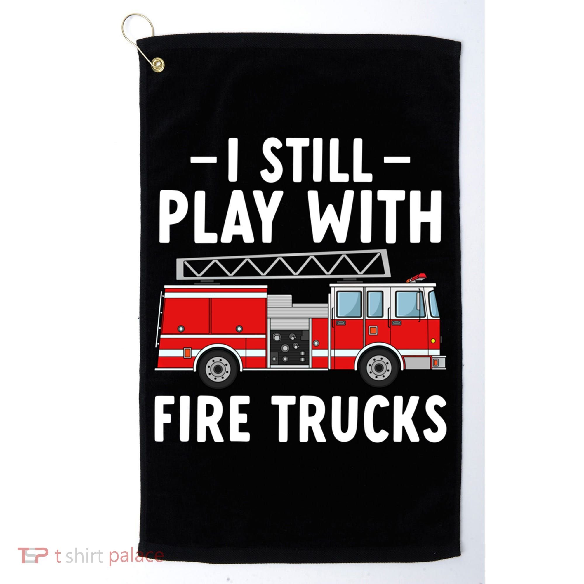 Funny Firefighter I Still Play With Fire Trucks Gift Golf Towel