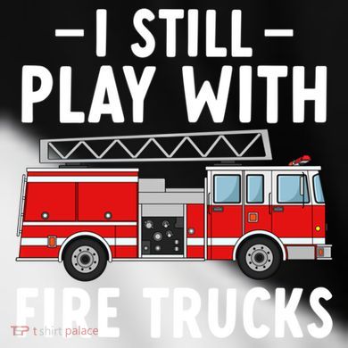 Funny Firefighter I Still Play With Fire Trucks Gift Toddler Fine Jersey T-Shirt
