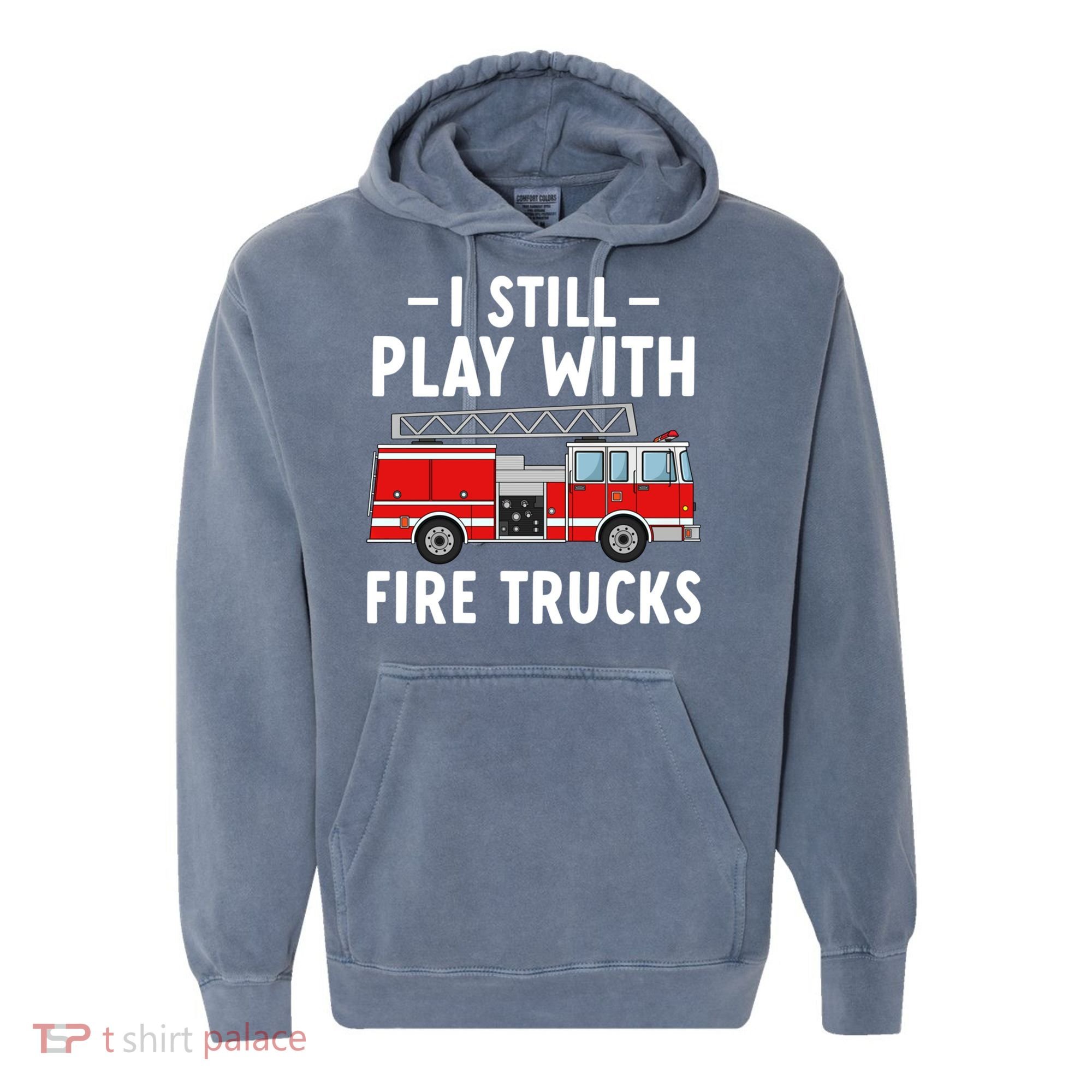 Funny Firefighter I Still Play With Fire Trucks Gift Comfort Colors Garment-Dyed Hooded Sweatshirt