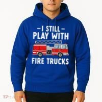 Funny Firefighter I Still Play With Fire Trucks Gift Hoodie thumb 2