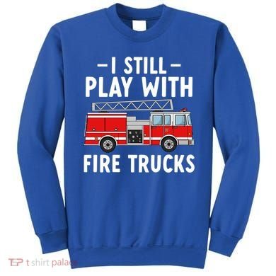 Funny Firefighter I Still Play With Fire Trucks Gift Sweatshirt