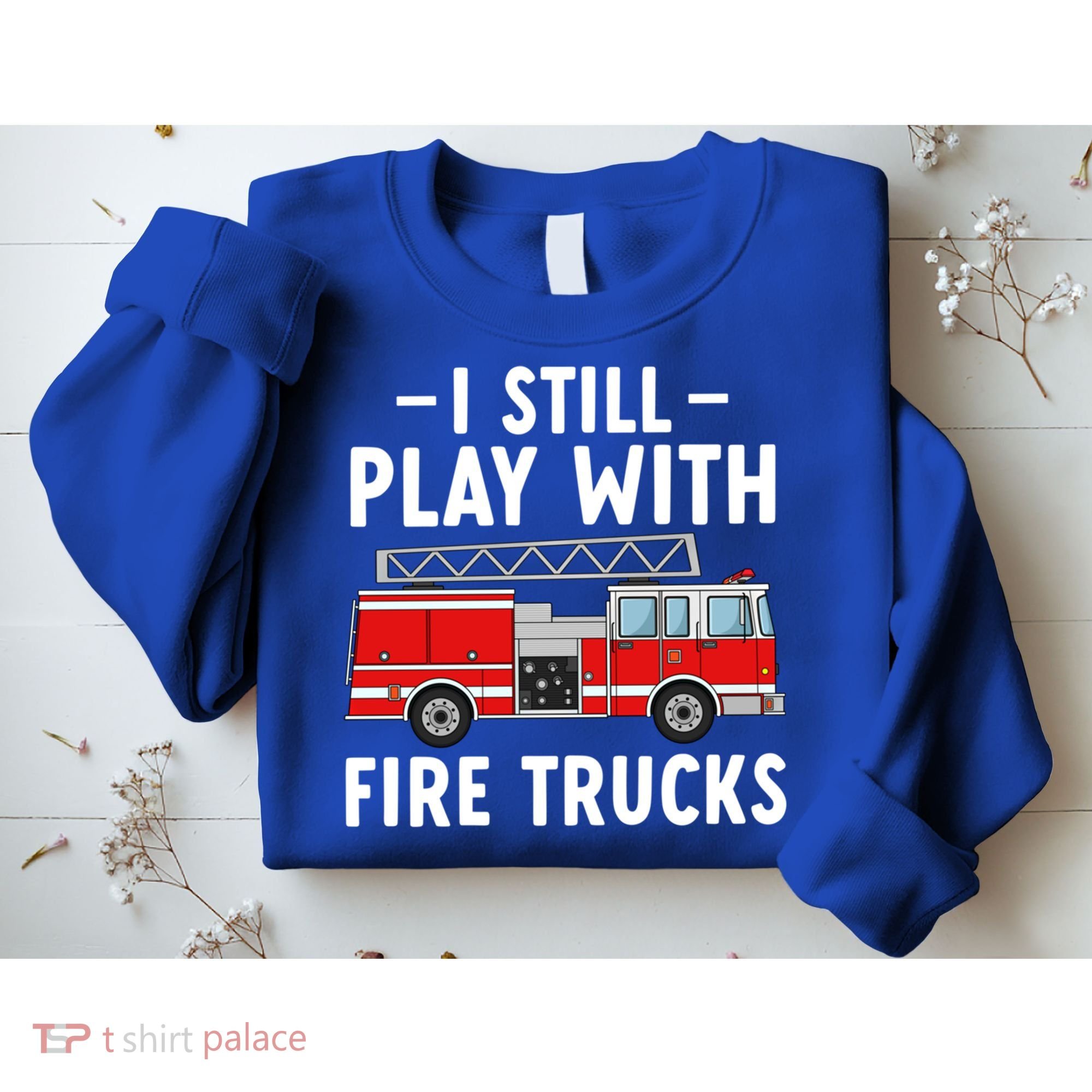 Funny Firefighter I Still Play With Fire Trucks Gift Sweatshirt