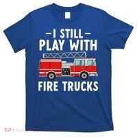 Funny Firefighter I Still Play With Fire Trucks Gift T-Shirt thumb 0