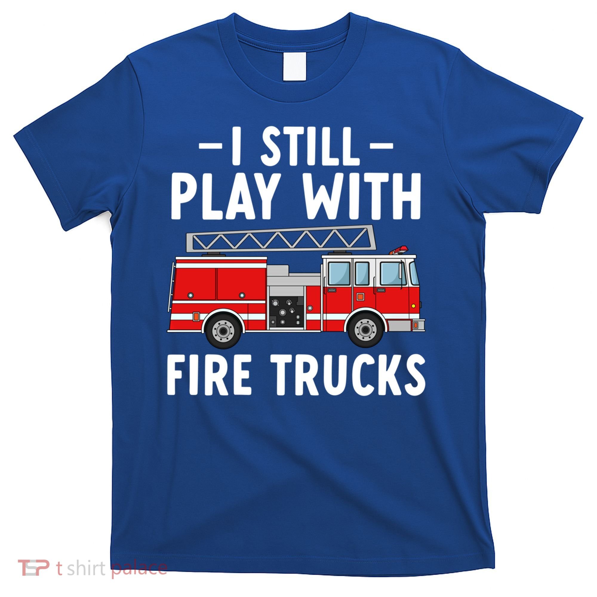 Funny Firefighter I Still Play With Fire Trucks Gift T-Shirt