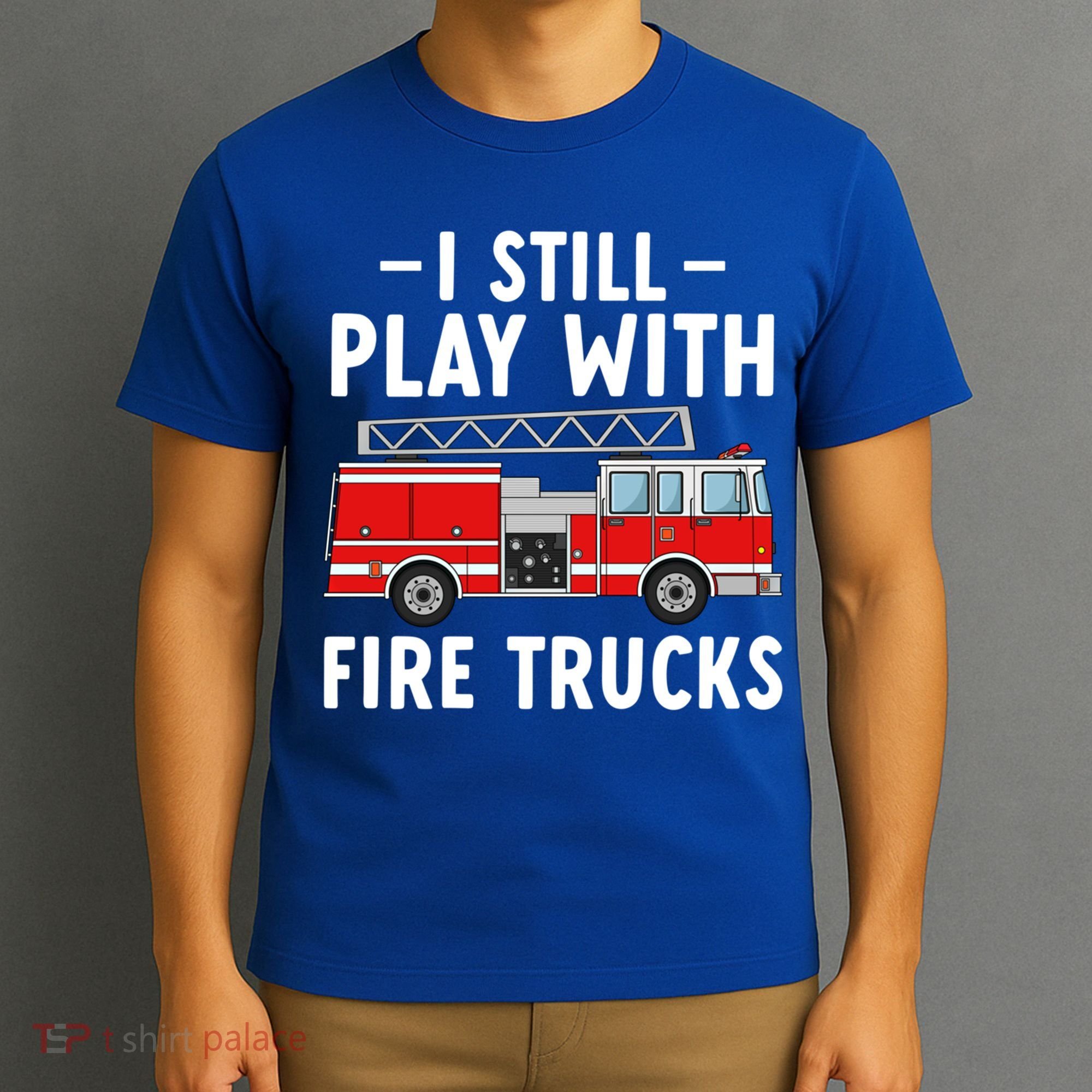 Funny Firefighter I Still Play With Fire Trucks Gift T-Shirt