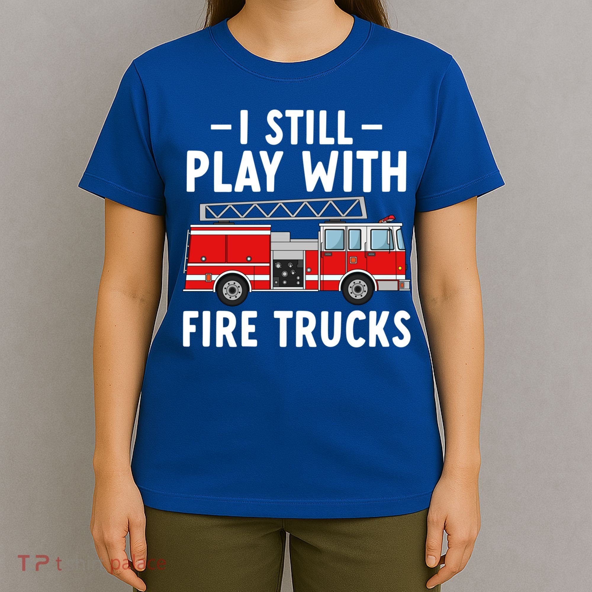 Funny Firefighter I Still Play With Fire Trucks Gift T-Shirt