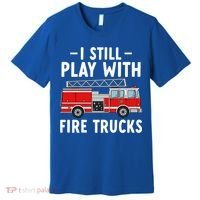 Funny Firefighter I Still Play With Fire Trucks Gift Premium T-Shirt thumb 0