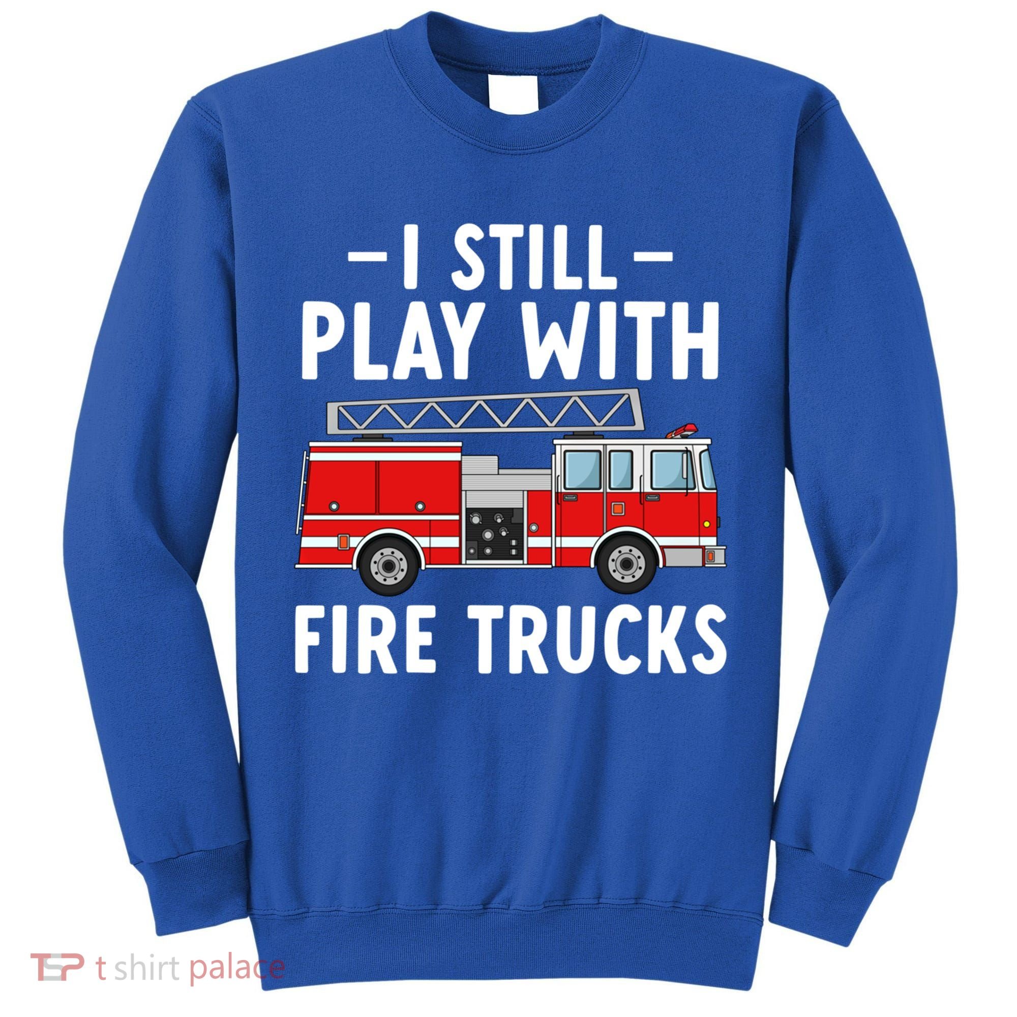 Funny Firefighter I Still Play With Fire Trucks Gift Tall Sweatshirt
