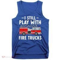 Funny Firefighter I Still Play With Fire Trucks Gift Tank Top thumb 0