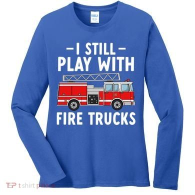 Funny Firefighter I Still Play With Fire Trucks Gift Women's Long Sleeve Shirt