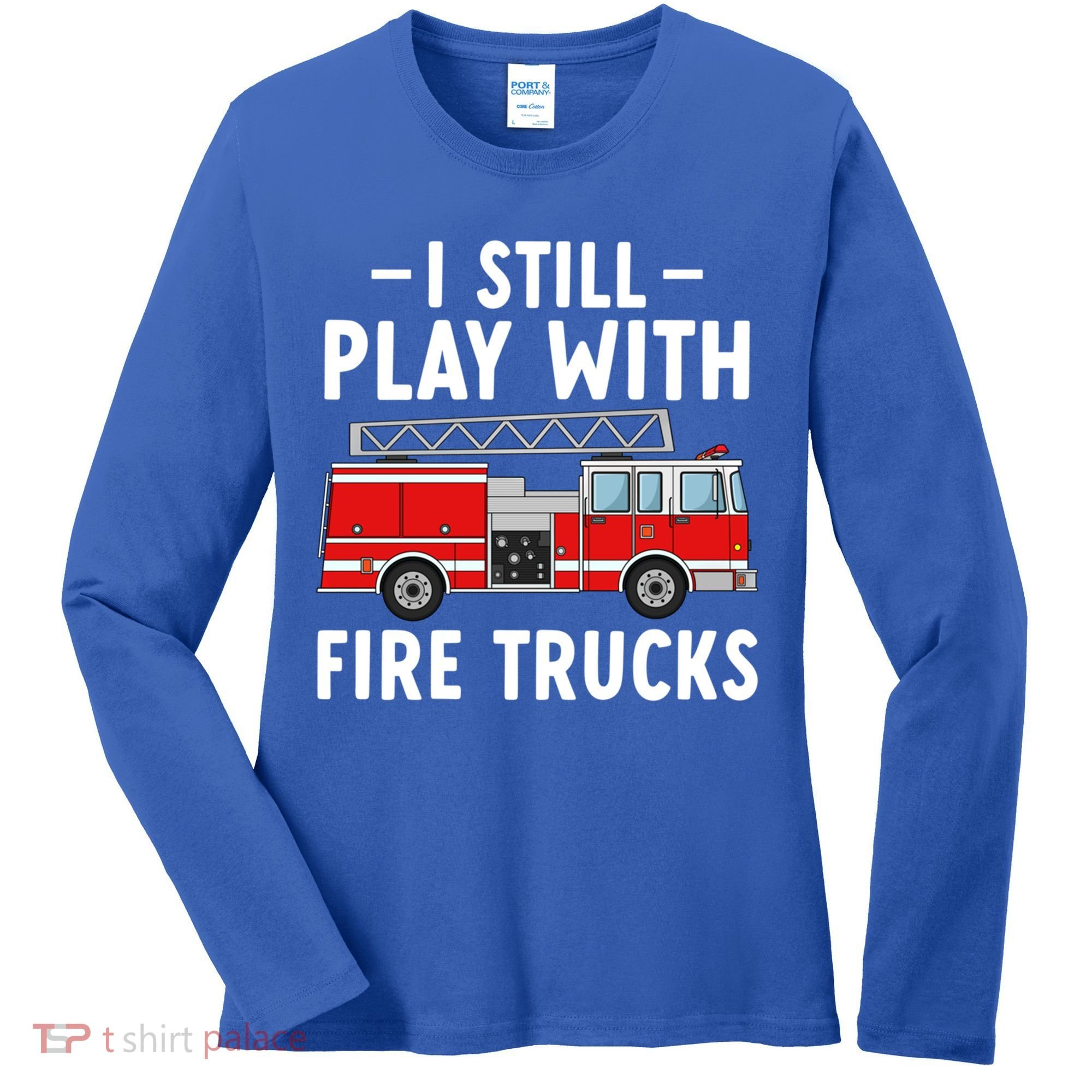 Funny Firefighter I Still Play With Fire Trucks Gift Women's Long Sleeve Shirt