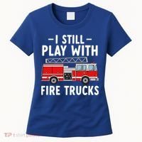 Funny Firefighter I Still Play With Fire Trucks Gift Women's T-Shirt thumb 0