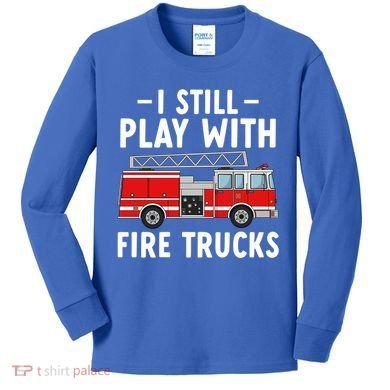 Funny Firefighter I Still Play With Fire Trucks Gift Kids Long Sleeve Shirt