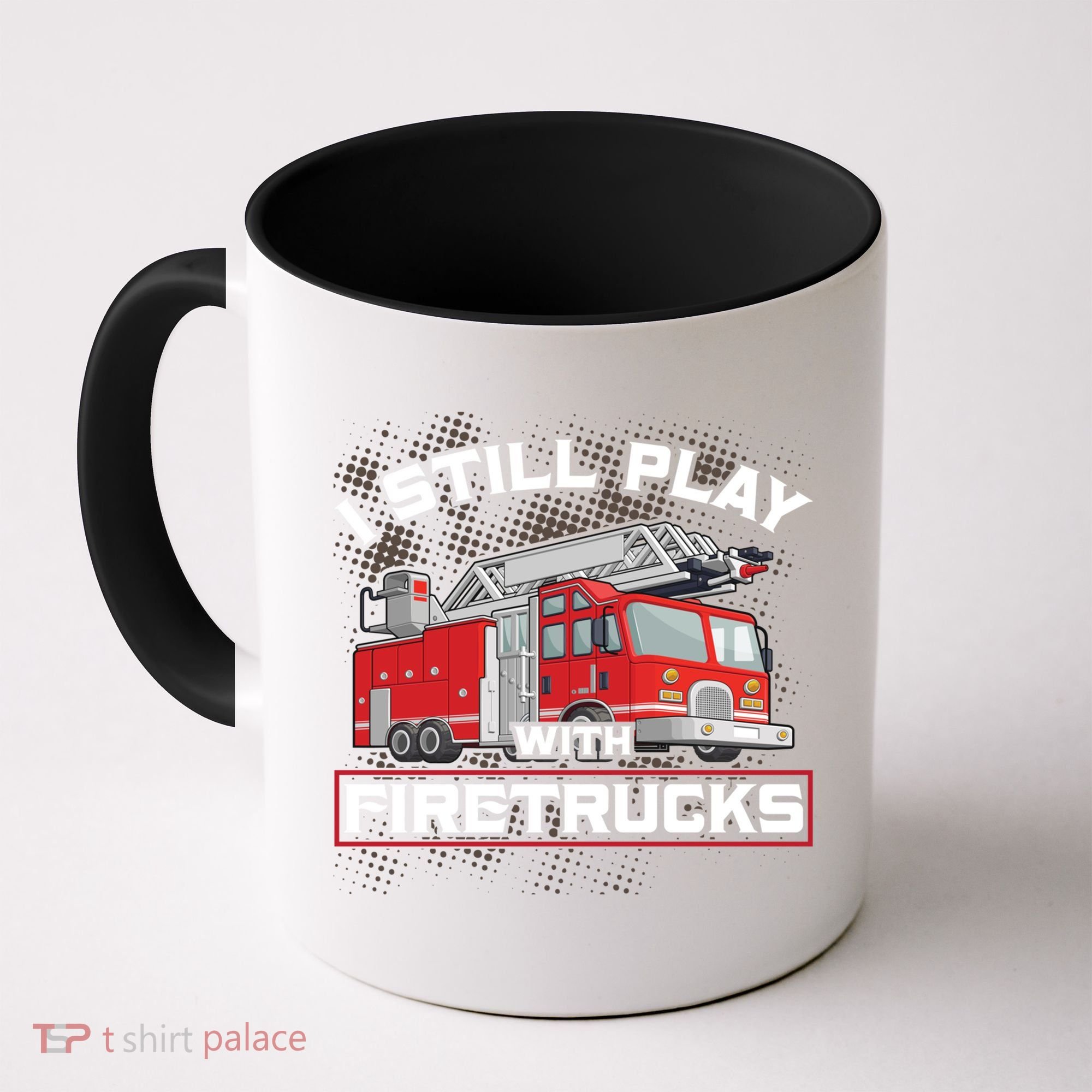 Firefighter Fire I Still Play With Firetrucks Funny Gift Coffee Mug