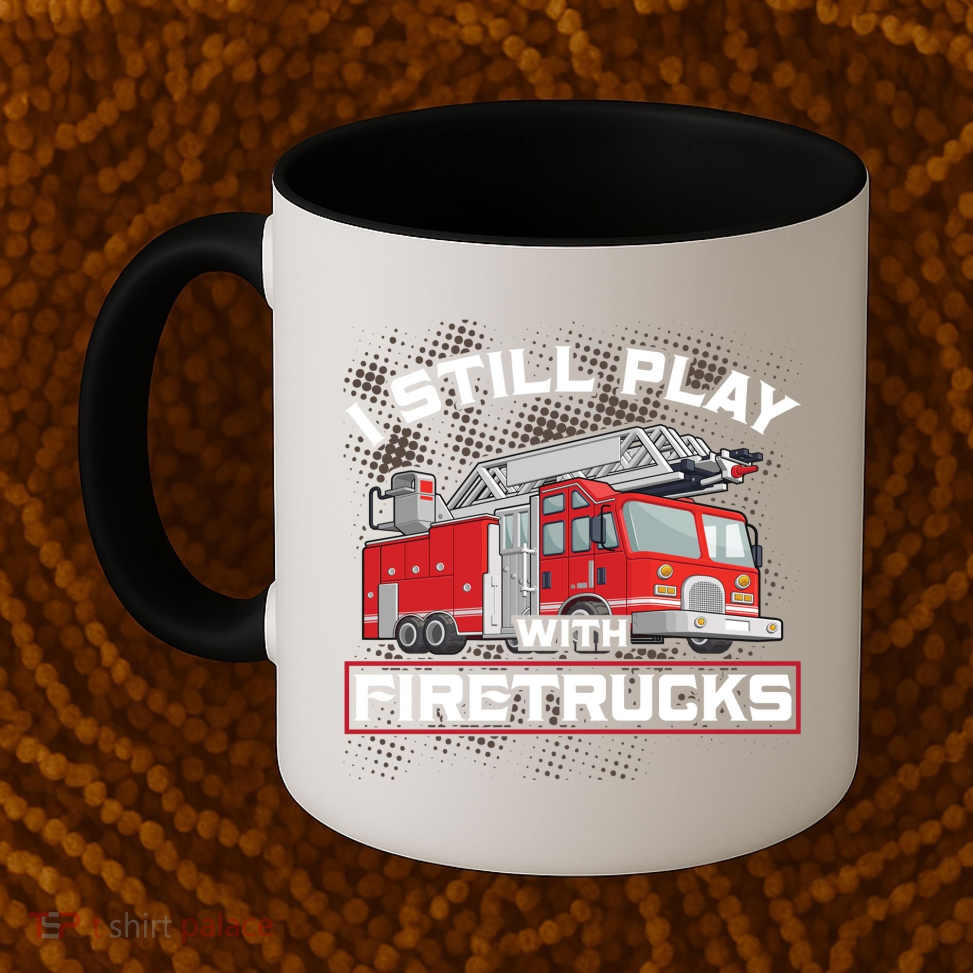 Firefighter Fire I Still Play With Firetrucks Funny Gift Coffee Mug