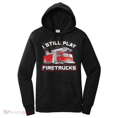 Firefighter Fire I Still Play With Firetrucks Funny Gift Women's Hoodie
