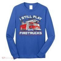 Firefighter Fire I Still Play With Firetrucks Funny Gift Long Sleeve Shirt thumb 0