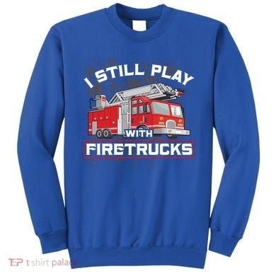 Firefighter Fire I Still Play With Firetrucks Funny Gift Sweatshirt